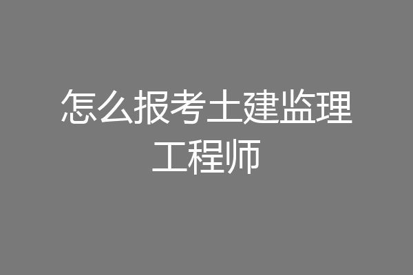 怎么报考土建监理工程师