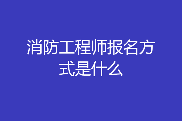 消防工程师报名方式是什么