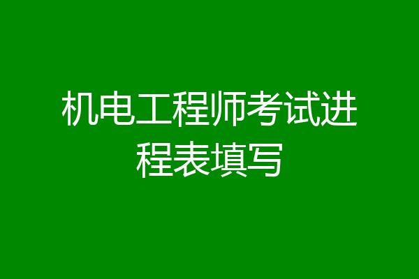 机电工程师考试进程表填写