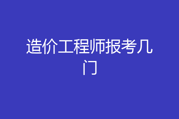 造价工程师报考几门