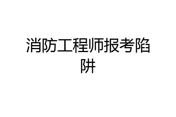 消防工程师报考陷阱