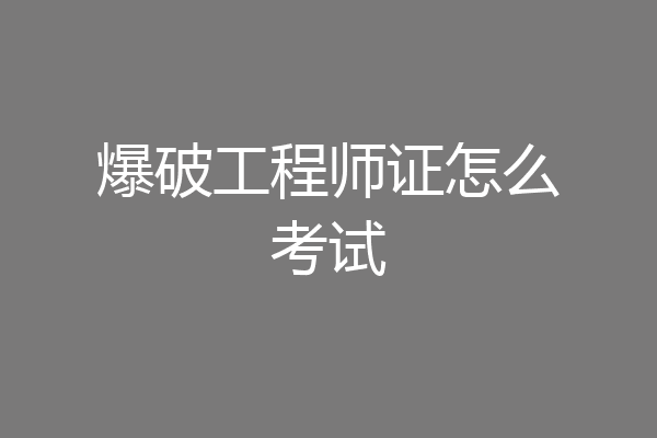 爆破工程师证怎么考试
