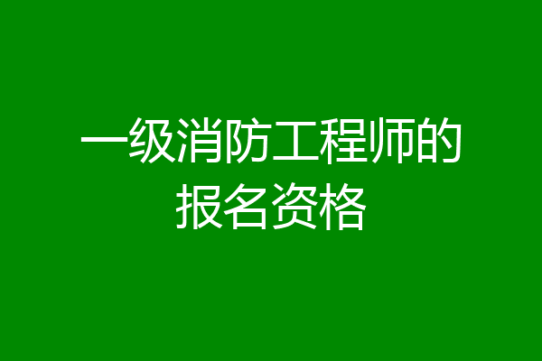 一级消防工程师的报名资格