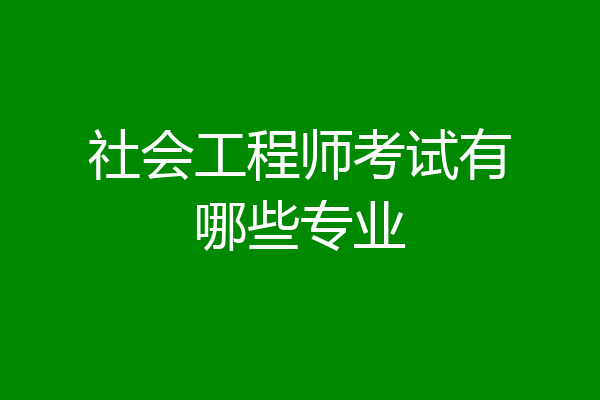 社会工程师考试有哪些专业