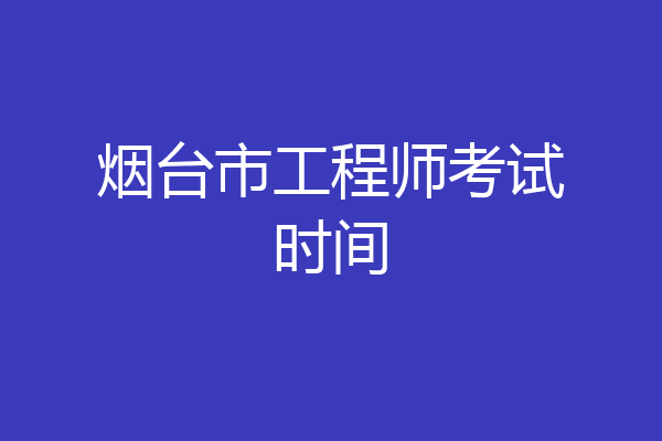 烟台市工程师考试时间