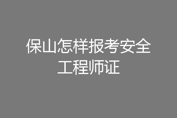 保山怎样报考安全工程师证