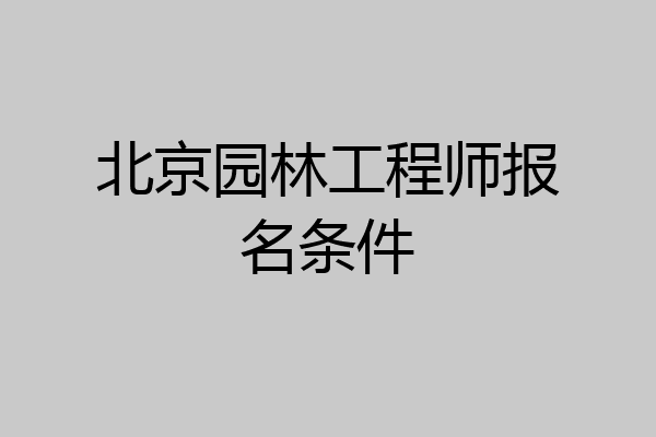 北京园林工程师报名条件