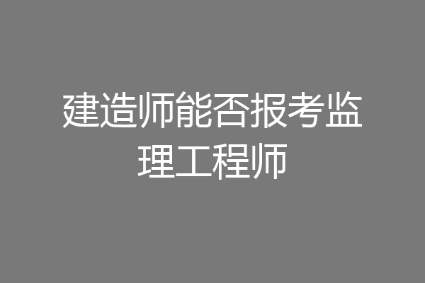 建造师能否报考监理工程师