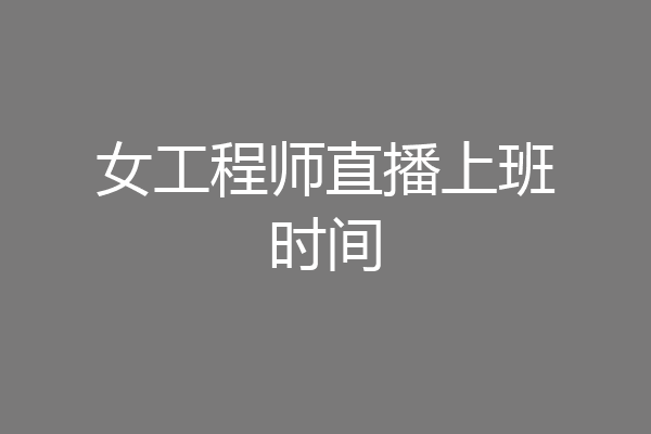 女工程师直播上班时间