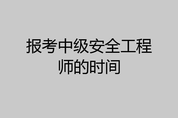报考中级安全工程师的时间