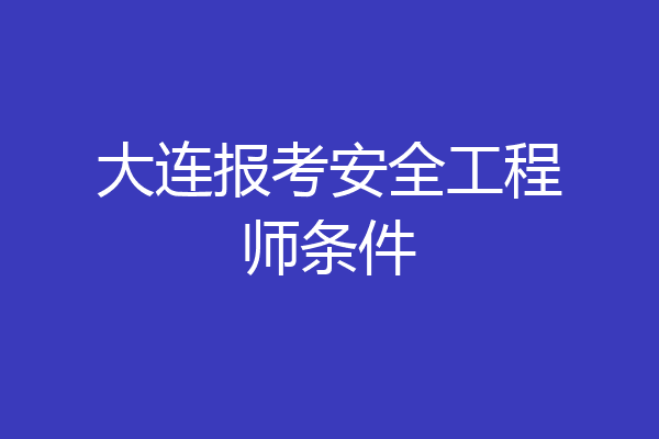 大连报考安全工程师条件