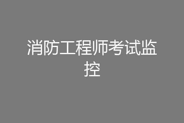 消防工程师考试监控