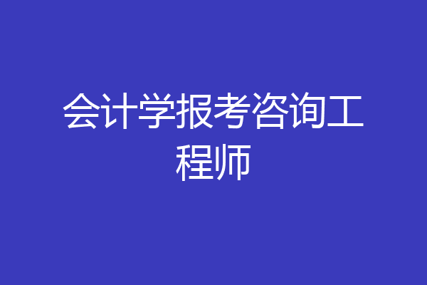 会计学报考咨询工程师