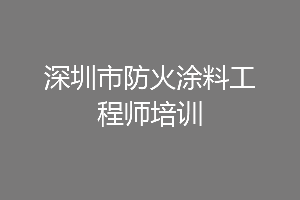 深圳市防火涂料工程师培训