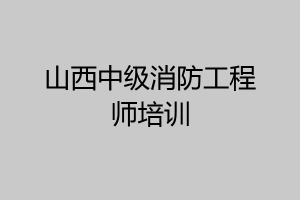 山西中级消防工程师培训