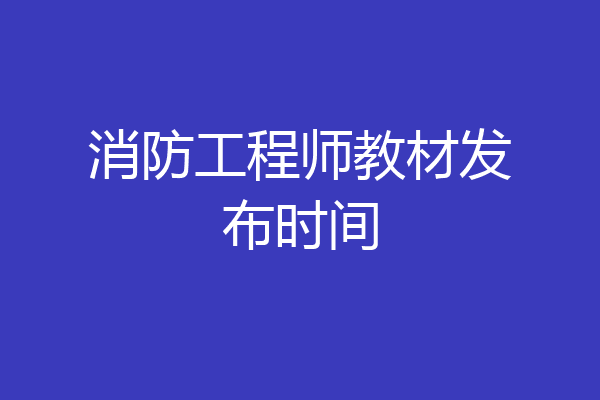 消防工程师教材发布时间