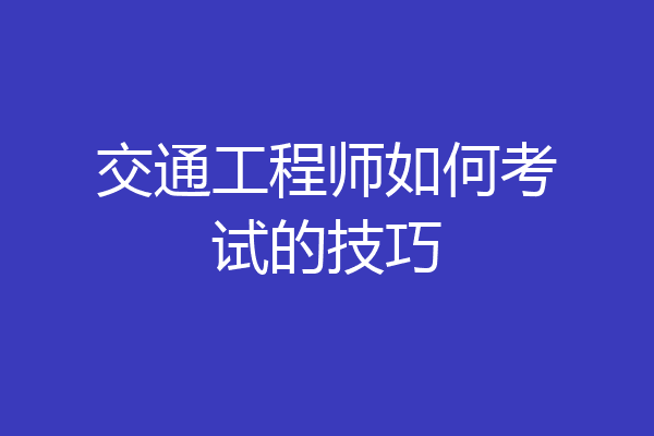 交通工程师如何考试的技巧