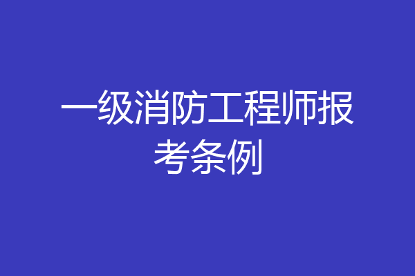 一级消防工程师报考条例