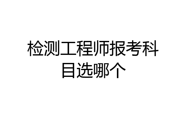 检测工程师报考科目选哪个