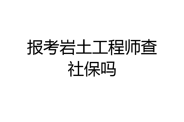 报考岩土工程师查社保吗
