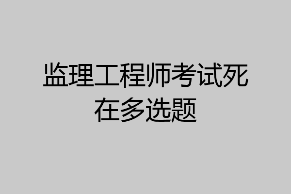 监理工程师考试死在多选题