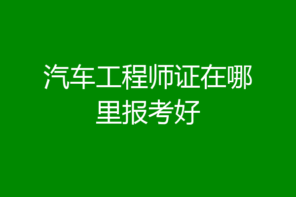 汽车工程师证在哪里报考好