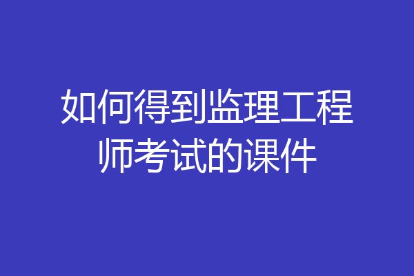 如何得到监理工程师考试的课件