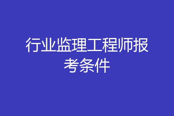 行业监理工程师报考条件