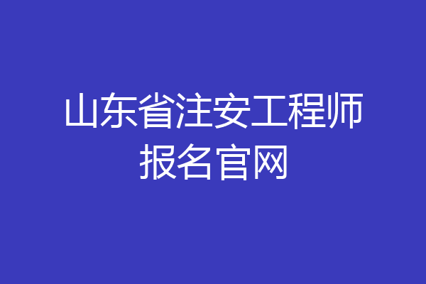 山东省注安工程师报名官网