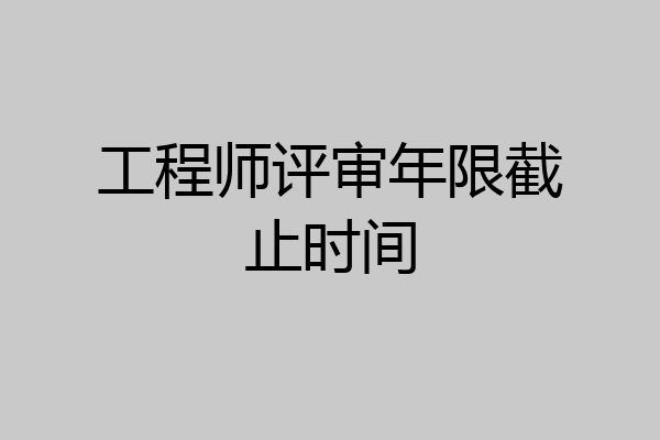 工程师评审年限截止时间