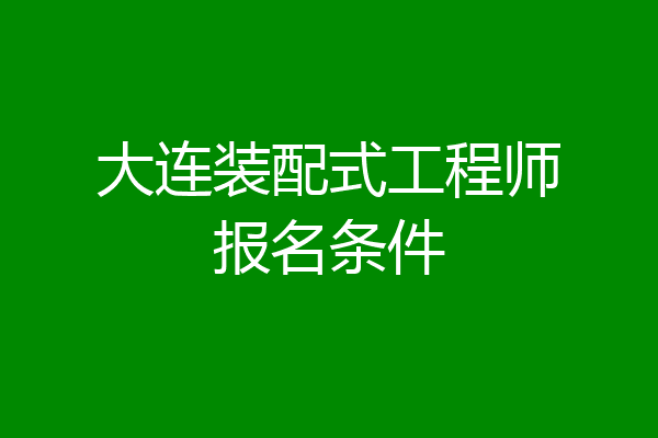 大连装配式工程师报名条件