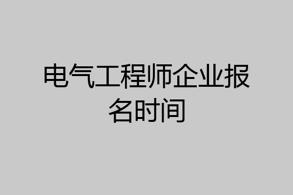 电气工程师企业报名时间