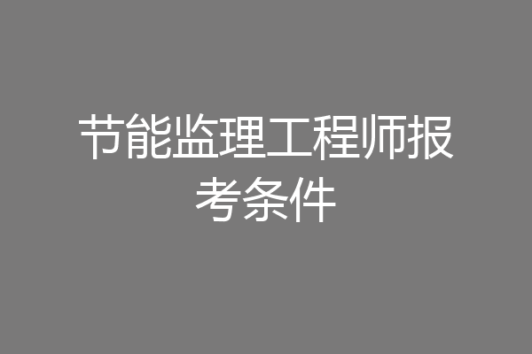 节能监理工程师报考条件