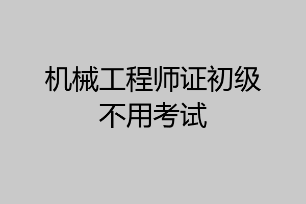 机械工程师证初级不用考试