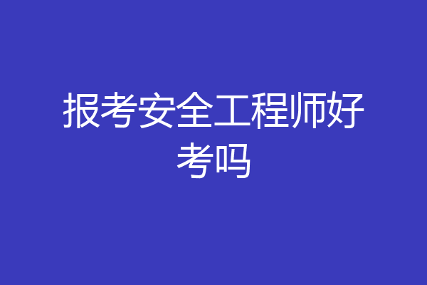 报考安全工程师好考吗