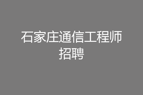 石家庄通信工程师招聘