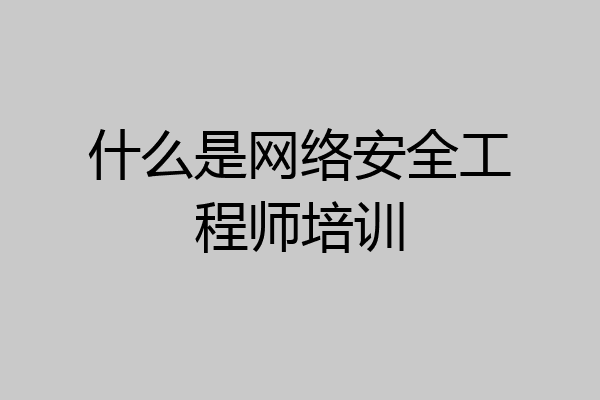 什么是网络安全工程师培训