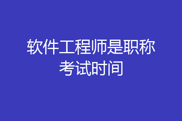 软件工程师是职称考试时间