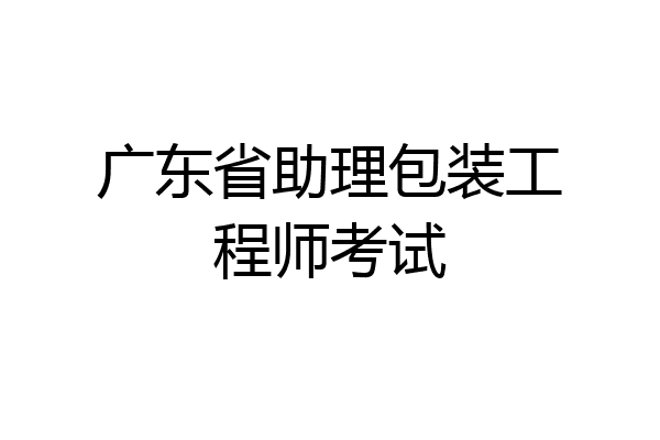 广东省助理包装工程师考试