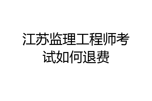 江苏监理工程师考试如何退费