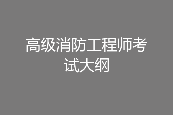 高级消防工程师考试大纲
