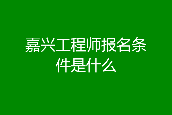 嘉兴工程师报名条件是什么