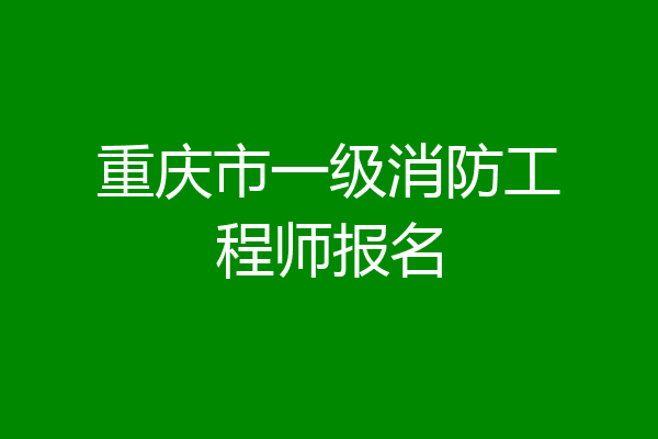 重庆市一级消防工程师报名