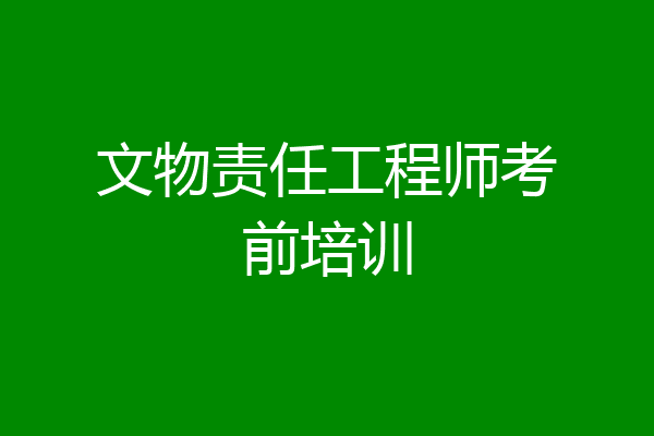 文物责任工程师考前培训