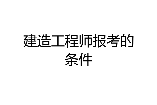 建造工程师报考的条件