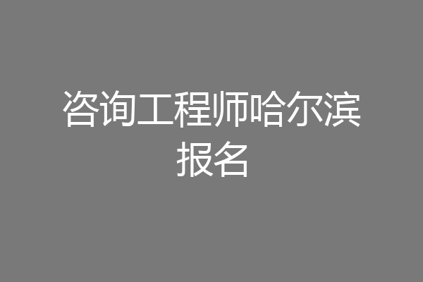 咨询工程师哈尔滨报名