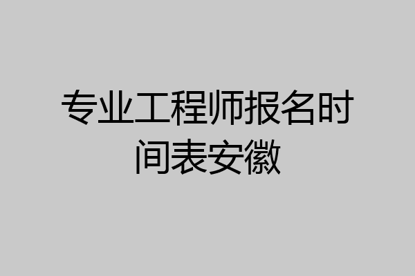 专业工程师报名时间表安徽