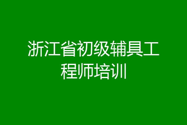 浙江省初级辅具工程师培训