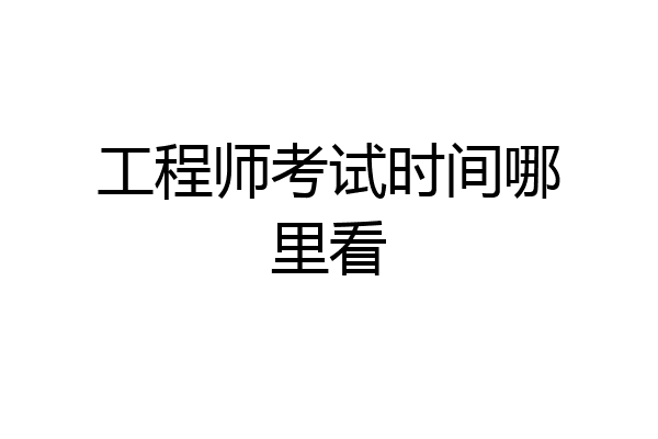 工程师考试时间哪里看
