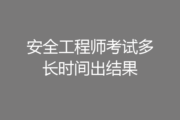 安全工程师考试多长时间出结果